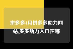 拼多多4月拼多多助力网站,多多助力入口在哪  拼多多首刀助力 真人助力 极速砍价 第1张
