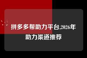 拼多多帮助力平台,2026年助力渠道推荐  拼多多首刀助力 真人助力 极速砍价 第1张