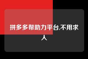 拼多多帮助力平台,不用求人  拼多多首刀助力 新用户福利 首刀技巧 第1张