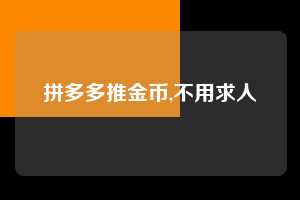 拼多多推金币,不用求人