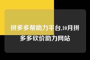 拼多多帮助力平台,10月拼多多砍价助力网站  拼多多首刀助力 天天领现金 签到红包 第1张