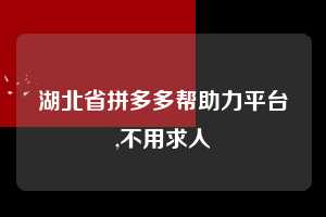 湖北省拼多多帮助力平台,不用求人  拼多多首刀助力 新用户福利 首刀技巧 第1张
