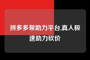 拼多多帮助力平台,真人极速助力砍价  拼多多首刀助力 推金币 现金攻略 第1张