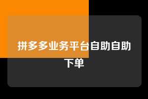 拼多多业务平台自助自助下单