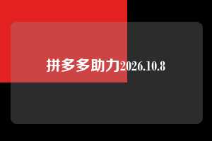 拼多多助力2026.10.8  拼多多助力 拼多多助力网站 拼多多刷助力网站 拼多多助力网站在线刷 拼多多助力平台 第1张