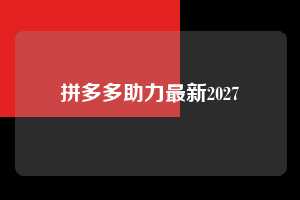 拼多多助力最新2027  拼多多助力 拼多多助力网站 拼多多刷助力网站 拼多多助力网站在线刷 拼多多助力平台 第1张