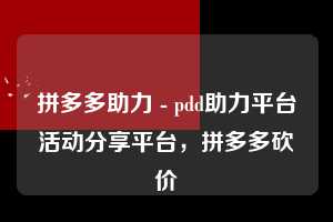 拼多多助力 - pdd助力平台活动分享平台，拼多多砍价  拼多多助力网站 拼多多刷助力网站 拼多多助力网站在线刷 拼多多助力平台 第1张