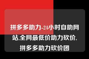 拼多多助力-24小时自助网站,全网最低价助力砍价,拼多多助力砍价团